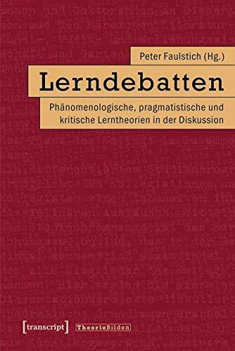 Lerndebatten: Phänomenologische, pragmatistische und kritische Lerntheorien in der Diskussion ...