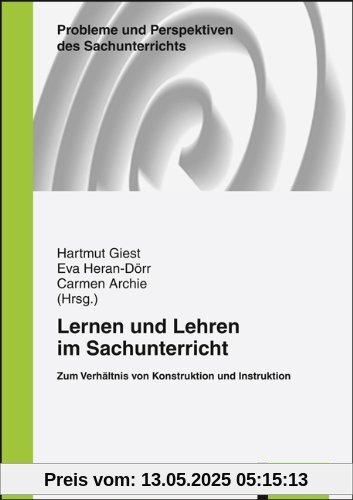 Lernen und Lehren im Sachunterricht: Zum Verhältnis von Konstruktion und Instruktion Lernen und Lehren im Sachunterricht: Zum Verhältnis von Konstruktion und Instruktion