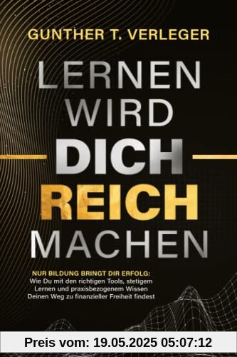 Lernen wird dich reich machen – Nur Bildung bringt dir Erfolg: Wie du mit den richtigen Tools, stetigem Lernen und praxisbezogenem Wissen deinen Weg zu finanzieller Freiheit findest Lernen wird dich reich machen – Nur Bildung bringt dir Erfolg: Wie du mit den richtigen Tools, stetigem Lernen und praxisbezogenem Wissen deinen Weg zu finanzieller Freiheit findest