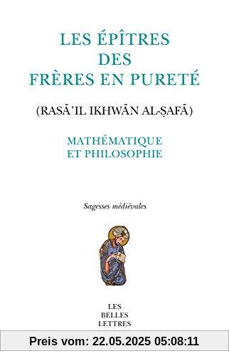 Les Epitres Des Freres En Purete (Rasail Ikhwan Al-Safa): Mathematique Et Philosophie (Sagesses Medievales, Band 21)