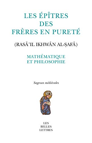 Les Epitres Des Freres En Purete (Rasail Ikhwan Al-Safa): Mathematique Et Philosophie (Sagesses Medievales, Band 21) von Les Belles Lettres