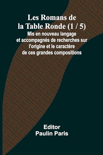 Les Romans de la Table Ronde (1 / 5); Mis en nouveau langage et accompagnés de recherches sur l'origine et le caractère de ces grandes compositions von Alpha Edition