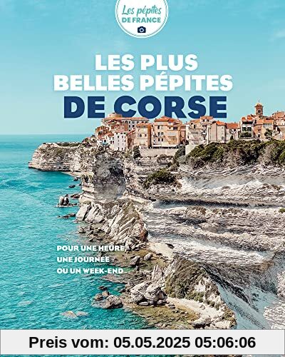 Les plus belles pépites de Corse: Pour une heure, une journée ou un week-end