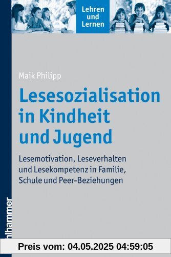 Lesesozialisation in Kindheit und Jugend  - Lesemotivation, Leseverhalten und Lesekompetenz in Familie, Schule und Peer-Beziehungen (Lehren Und Lernen)