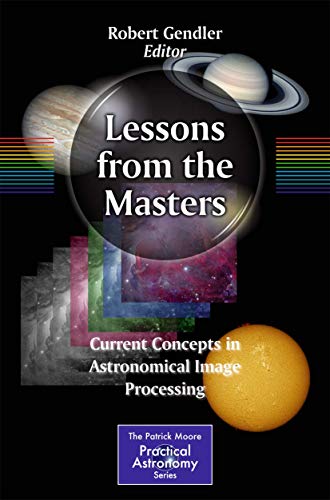 Lessons from the Masters: Current Concepts in Astronomical Image Processing (The Patrick Moore Practical Astronomy Series, Band 179) von Springer