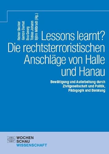 Lessons learnt? Die rechtsterroristischen Anschläge von Halle und Hanau: Bewältigung und Aufarbeitung durch Zivilgesellschaft und Politik, Pädagogik und Beratung (Wochenschau Wissenschaft) von Wochenschau Verlag