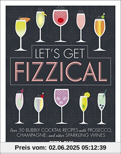 Let's Get Fizzical: Over 50 Bubbly Cocktail Recipes with Prosecco, Champagne, and other Sparkling Wines
