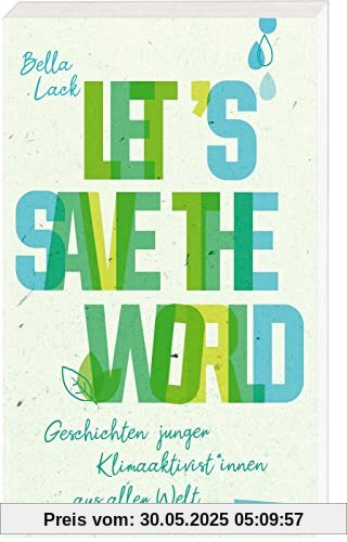 Let's Save the World - Geschichten junger Klimaaktivist*innen aus aller Welt: Spannende Porträts und Tatsachenberichte kombiniert mit konkreten Vorschlägen und Ideen zum Klimaschutz