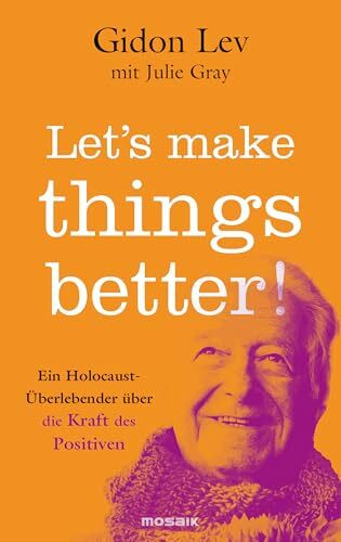 Let?s make things better!: Ein Holocaust-�berlebender �ber die Kraft des Positiven