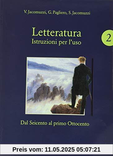 Letteratura. Istruzioni per l'uso. Con Corso di scrittura e di preparazione al nuovo esame di Stato. Per le Scuole superiori. Con e-book. Con ... Dal Seicento al primo Ottocento (Vol. 2)