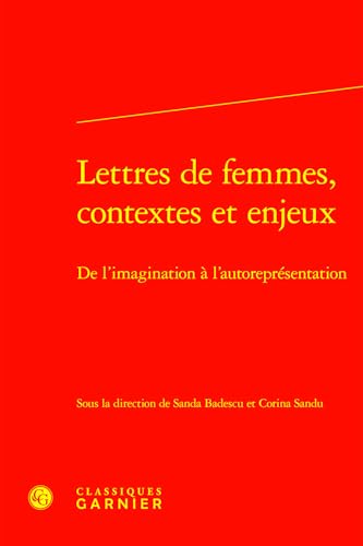 Lettres de Femmes, Contextes Et Enjeux: de l'Imagination a l'Autorepresentation von Classiques Garnier
