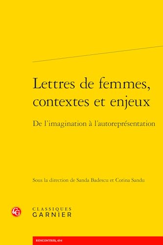 Lettres de Femmes, Contextes Et Enjeux: de l'Imagination a l'Autorepresentation von Classiques Garnier