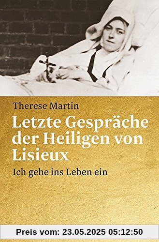 Letzte Gespräche der Heiligen von Lisieux: Ich gehe ins Leben ein Letzte Gespräche der Heiligen von Lisieux: Ich gehe ins Leben ein