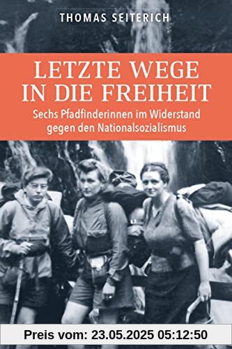 Letzte Wege in die Freiheit.: Elsässische Pfadfinderinnen im Widerstand gegen den Nationalsozialismus: Sechs Pfadfinderinnen im Widerstand gegen den Nationalsozialismus