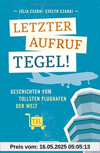 Letzter Aufruf Tegel! Geschichten vom tollsten Flughafen der Welt