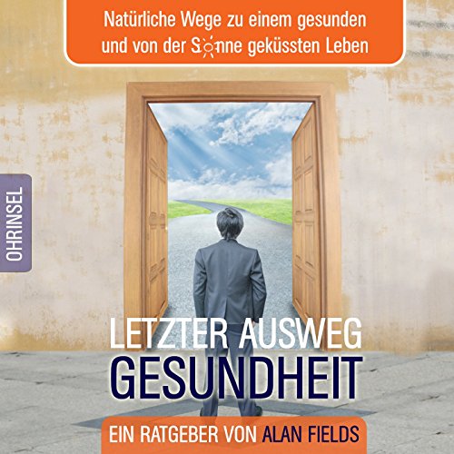 Letzter Ausweg Gesundheit: Natürliche Wege zu einem gesunden und von der Sonne geküssten Leben