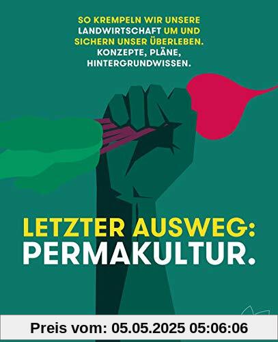 Letzter Ausweg: Permakultur: So krempeln wir unsere Landwirtschaft um und sichern unser Überleben. Konzepte, Pläne, Hintergrundwissen