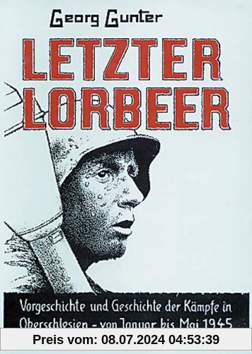 Letzter Lorbeer: Borgeschichte und Geschichte der Kämpfe in  Oberschlesien von Januar bis Mai 1945