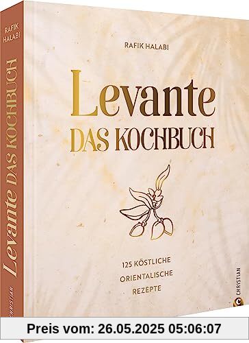 Levante. Das Kochbuch: 125 köstliche orientalische Rezepte rund um das östliche Mittelmeer