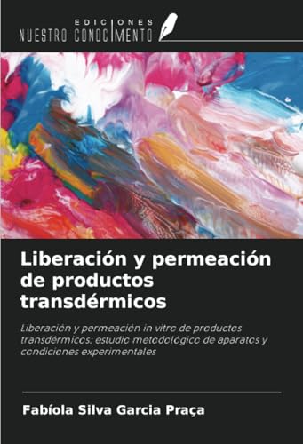 Liberación y permeación de productos transdérmicos: Liberación y permeación in vitro de productos transdérmicos: estudio metodológico de aparatos y condiciones experimentales von Ediciones Nuestro Conocimiento