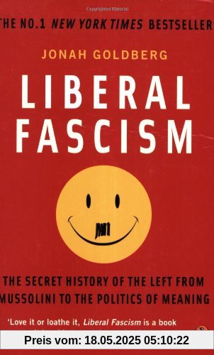 Liberal Fascism: The Secret History of the Left from Mussolini to the Politics of Meaning Liberal Fascism: The Secret History of the Left from Mussolini to the Politics of Meaning