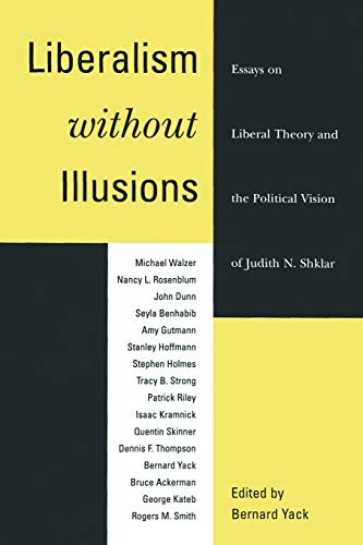 Liberalism without Illusions: Essays on Liberal Theory and the Political Vision of Judith N. Shklar Liberalism without Illusions: Essays on Liberal Theory and the Political Vision of Judith N. Shklar