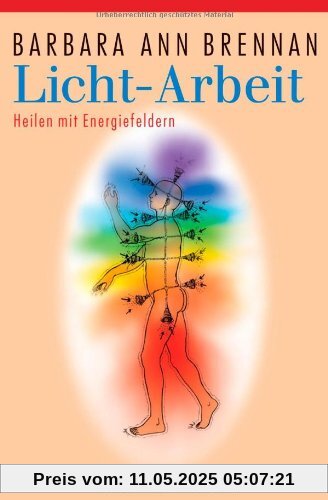 Licht-Arbeit: Heilen mit Energiefeldern: Das Standardwerk der Heilung mit Energiefeldern