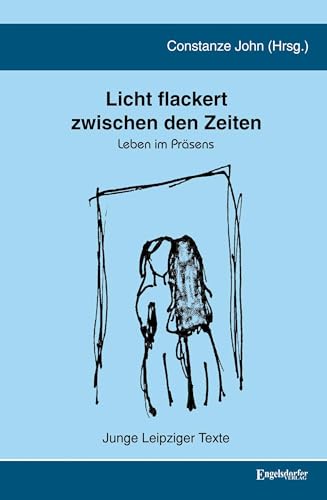 Licht flackert zwischen den Zeiten: Leben im Präsens. Junge Leipziger Texte von Engelsdorfer Verlag