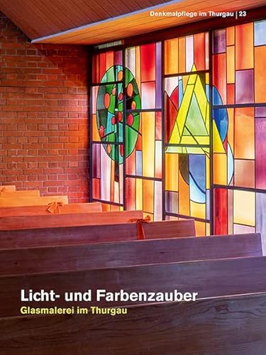 Licht- und Farbenzauber: Glasmalerei im Thurgau (Denkmalpflege im Thurgau)