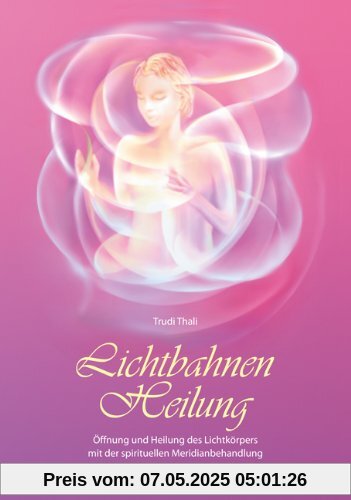 Lichtbahnen-Heilung: Öffnung und Heilung des Lichtkörpers mit der spirituellen Meridianbehandlung Lichtbahnen-Heilung: Öffnung und Heilung des Lichtkörpers mit der spirituellen Meridianbehandlung