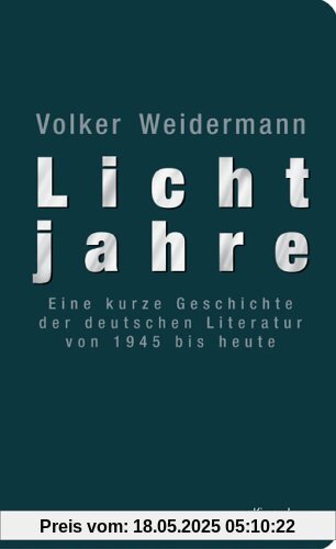 Lichtjahre: Eine kurze Geschichte der deutschen Literatur von 1945 bis heute