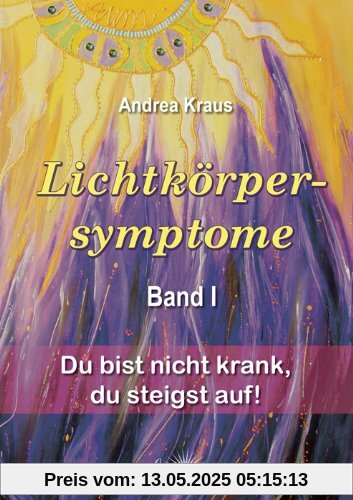 Lichtkörpersymptome Band 1: Du bist nicht krank, du steigst auf!