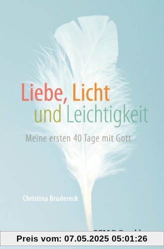 Liebe, Licht und Leichtigkeit: Meine ersten 40 Tage mit Gott Liebe, Licht und Leichtigkeit: Meine ersten 40 Tage mit Gott