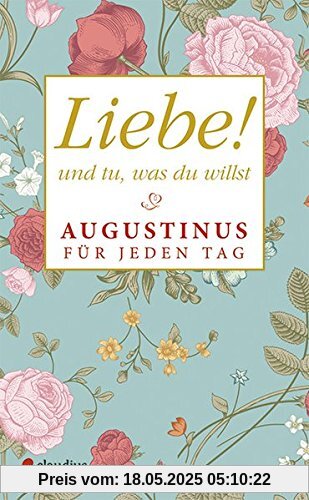 Liebe! Und tu, was du willst: Augustinus für jeden Tag