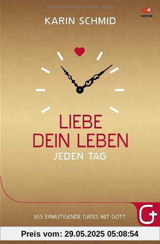 Liebe dein Leben jeden Tag: 365 ermutigende Dates mit Gott