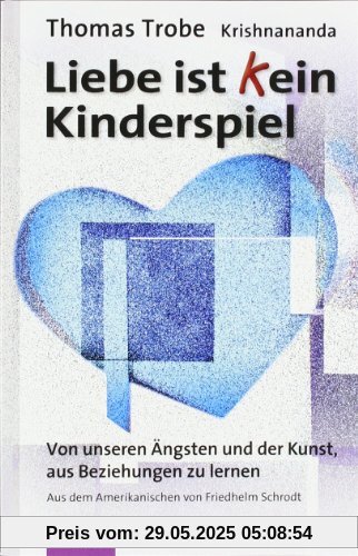 Liebe ist (k)ein Kinderspiel: Von unseren Ängsten und der Kunst, aus Beziehungen zu lernen