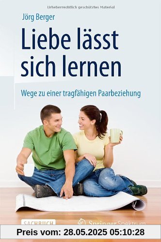 Liebe lässt sich lernen: Wege zu einer tragfähigen Paarbeziehung Liebe lässt sich lernen: Wege zu einer tragfähigen Paarbeziehung