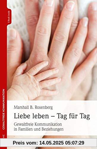 Liebe leben - Tag für Tag: Gewaltfreie Kommunikation in Familien und Beziehungen