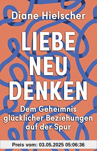 Liebe neu denken: Dem Geheimnis glücklicher Beziehungen auf der Spur. Von der Moderatorin des Audible-Podcasts Kopf über Herz