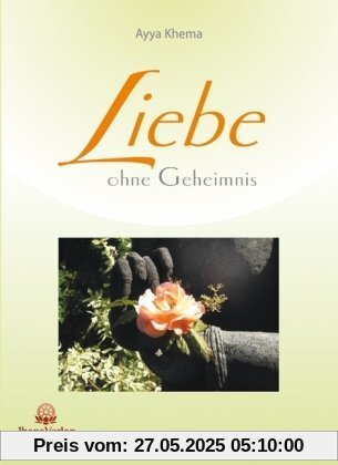 Liebe ohne Geheimnis: Herzensläuterung durch die Lehre des Buddha Liebe ohne Geheimnis: Herzensläuterung durch die Lehre des Buddha