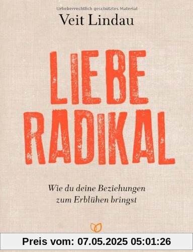 Liebe radikal: Wie du deine Beziehungen zum Erblühen bringst