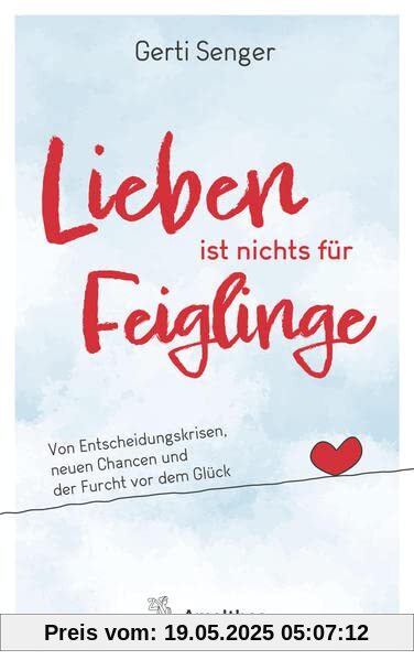 Lieben ist nichts für Feiglinge: Von Entscheidungskrisen, neuen Chancen und der Furcht vor dem Glück Lieben ist nichts für Feiglinge: Von Entscheidungskrisen, neuen Chancen und der Furcht vor dem Glück