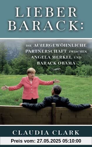 Lieber Barack: Die außergewöhnliche Partnerschaft zwischen Angela Merkel und Barack Obama