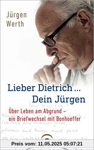 Lieber Dietrich ... Dein Jürgen: Über Leben am Abgrund - ein Briefwechsel mit Bonhoeffer