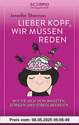 Lieber Kopf, wir müssen reden: Wie Sie sich von Ängsten, Sorgen und Stress befreien