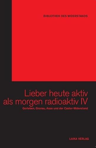 Lieber heute aktiv als morgen radioaktiv IV: Gorleben, Gronau, Asse und der Castor-Widerstand (Bibliothek des Widerstands)