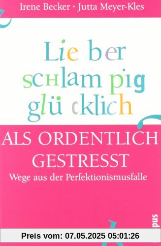 Lieber schlampig glücklich als ordentlich gestresst: Wege aus der Perfektionismusfalle Lieber schlampig glücklich als ordentlich gestresst: Wege aus der Perfektionismusfalle