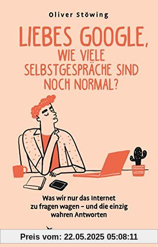 Liebes Google, wie viele Selbstgespräche sind noch normal?: Was wir nur das Internet zu fragen wagen – und die einzig wahren Antworten