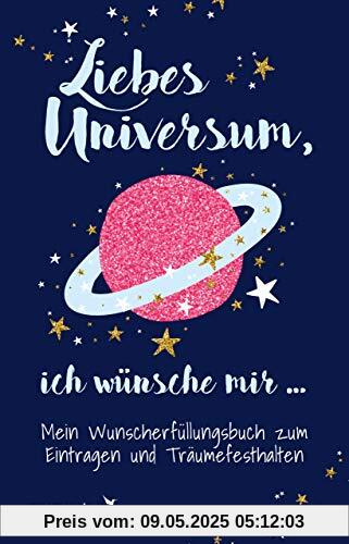 Liebes Universum, ich wünsche mir …: Mein Wunscherfüllungsbuch zum Eintragen und Träumefesthalten