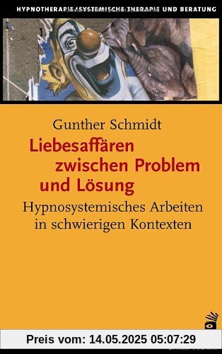 Liebesaffären zwischen Problem und Lösung. Hypnosystemisches Arbeiten in schwierigen Kontexten Liebesaffären zwischen Problem und Lösung. Hypnosystemisches Arbeiten in schwierigen Kontexten